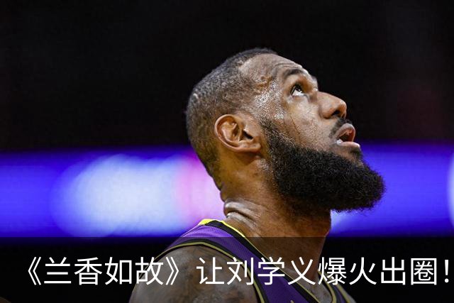 《兰香如故》让刘学义爆火出圈！无一张丑图，张凌赫不要比