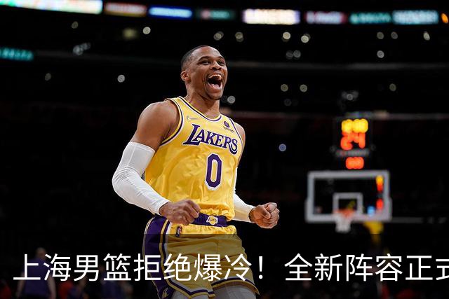 上海男篮拒绝爆冷！全新阵容正式亮相，超级外援首秀，央视直播