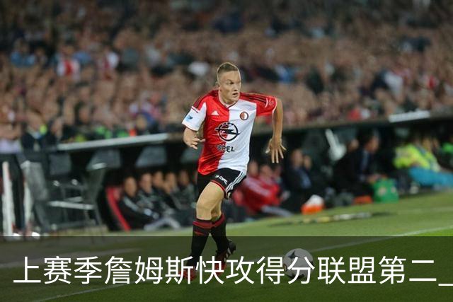 上赛季詹姆斯快攻得分联盟第二 新赛季将搭档快攻王马克西