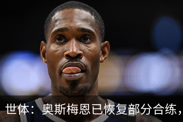 世体：奥斯梅恩已恢复部分合练，力争在对阵巴萨时复出