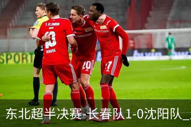 东北超半决赛-长春队1-0沈阳队 点球大战3-0晋级 沈阳点球3罚全丢