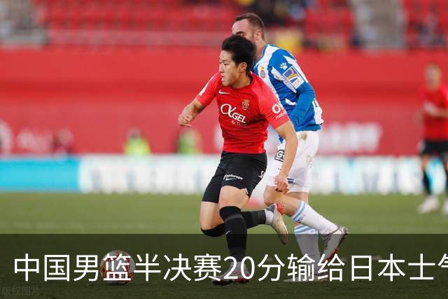 中国男篮半决赛20分输给日本士气大受打击 成绩再次退步需要反思