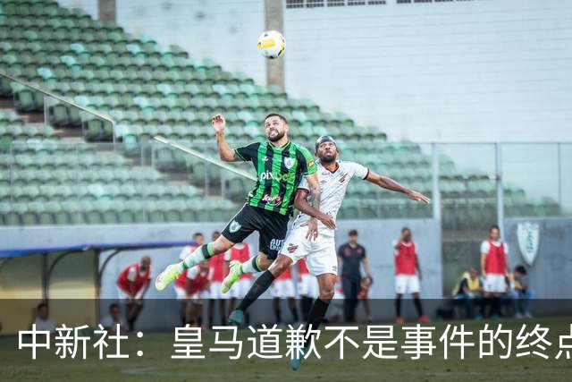 中新社：皇马道歉不是事件的终点，道歉是否可信在于是否守住底线