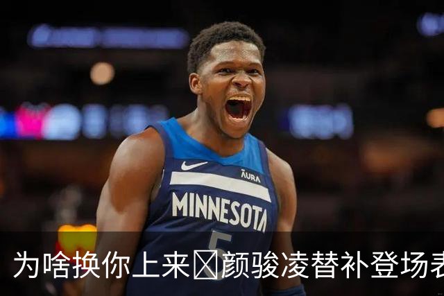为啥换你上来😓颜骏凌替补登场表现灾难，低级失误再丢2球