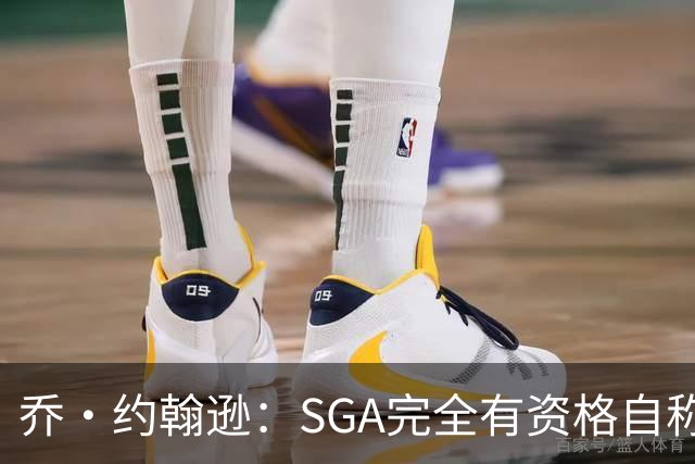乔·约翰逊：SGA完全有资格自称联盟最佳 每年都在进步还赢了冠军