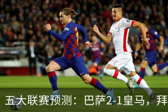 五大联赛预测：巴萨2-1皇马，拜仁2-1，利物浦2-1，国米2-0