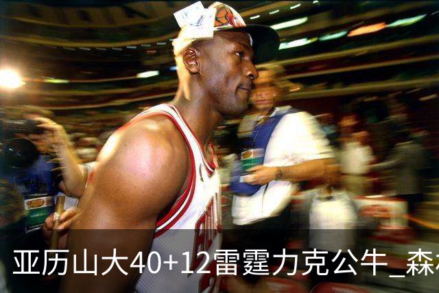 亚历山大40+12雷霆力克公牛 森林狼大胜76人