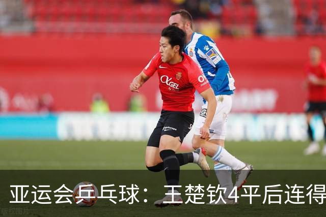 亚运会乒乓球：王楚钦4平后连得7分！首局1-0领先张本智和终结者