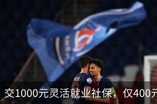 交1000元灵活就业社保，仅400元入个人账户