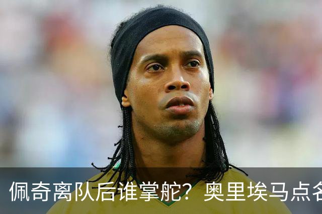 佩奇离队后谁掌舵？奥里埃马点名一人接过领袖权杖