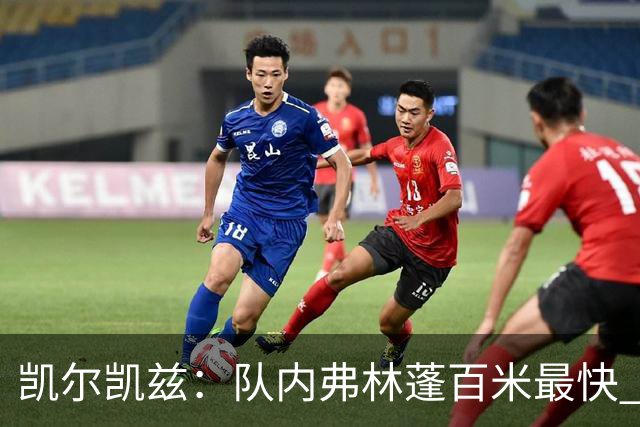 凯尔凯兹：队内弗林蓬百米最快 一对一时最难被抢断的是恩古莫哈