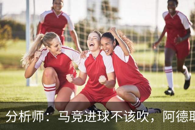 分析师：马竞进球不该吹，阿德耶米该获点球