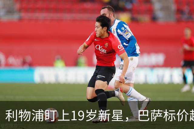 利物浦盯上19岁新星，巴萨标价超1亿欧拒谈