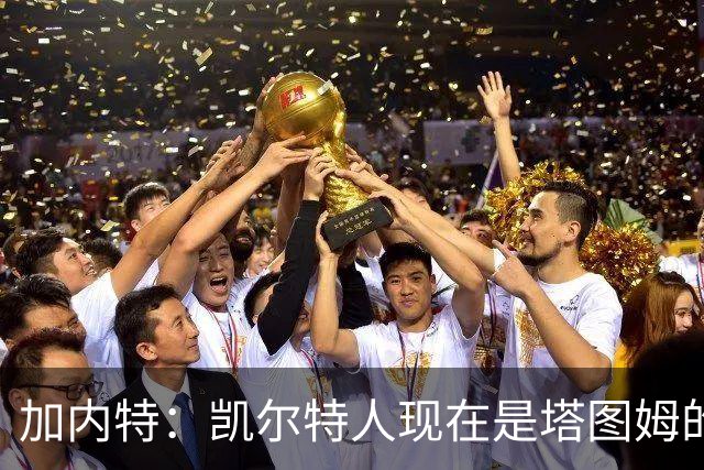 加内特：凯尔特人现在是塔图姆的球队 他必须每晚展现巨星气场