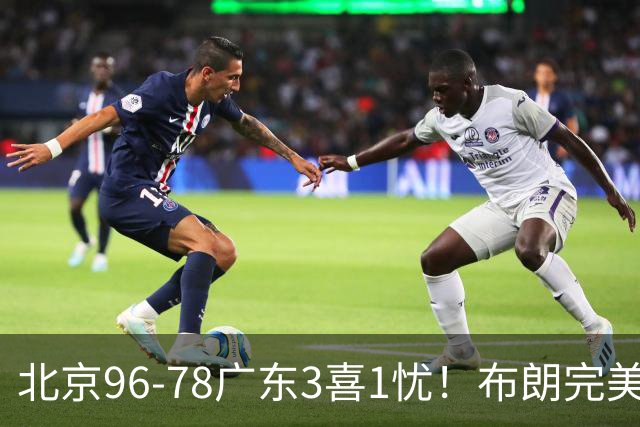 北京96-78广东3喜1忧！布朗完美融入，赵睿回暖，沃特斯该放弃了