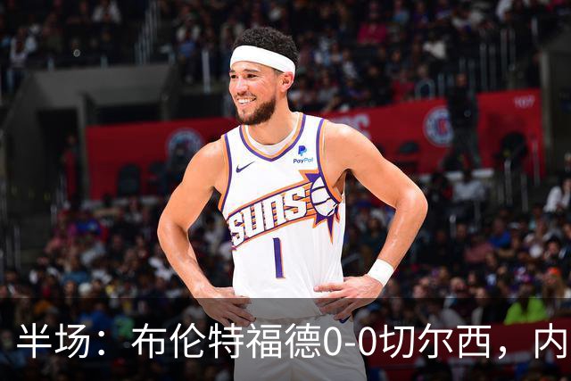半场：布伦特福德0-0切尔西，内托、罗杰斯造险