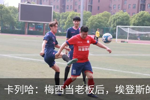 卡列哈：梅西当老板后，埃登斯的每场比赛都会看