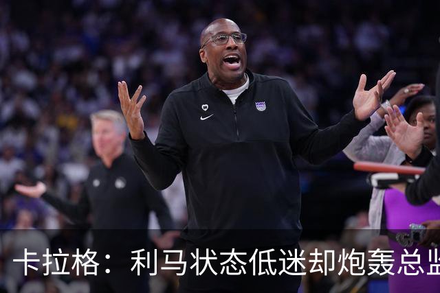 卡拉格：利马状态低迷却炮轰总监甩锅很自私，卡里克被晾在钢丝上