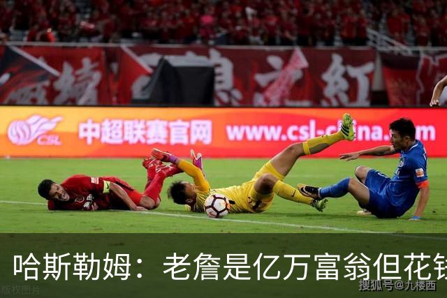 哈斯勒姆：老詹是亿万富翁但花钱很节俭 镜头关掉我们就说他抠门