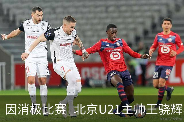 因消极比赛 北京U21主帅王骁辉、苏科雄狮U21主帅董俊江停赛1年