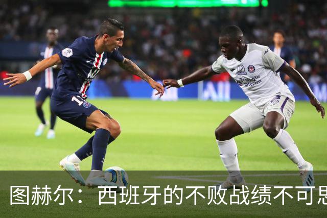 图赫尔：西班牙的不败战绩不可思议，我们希望成为找到答案的球队