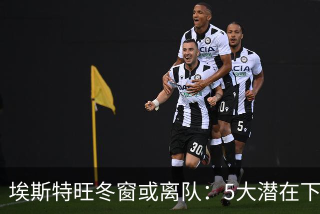 埃斯特旺冬窗或离队：5大潜在下家浮现，利物浦为何成热门？