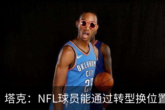 塔克：NFL球员能通过转型换位置谋生 NBA的只能将特点发挥到极致