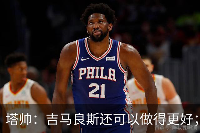 塔帅：吉马良斯还可以做得更好；我跟赖斯说不能只做一座灯塔