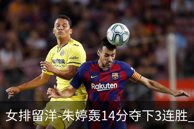 女排留洋-朱婷轰14分夺下3连胜 王媛媛难阻连遭逆转