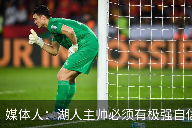 媒体人：湖人主帅必须有极强自信 自信帮助了雷迪克也带来了问题