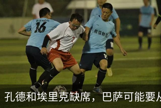 孔德和埃里克缺席，巴萨可能要从中场借人