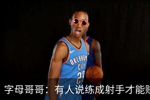 字母哥哥：有人说练成射手才能赚百万 我靠防守照样赚到了