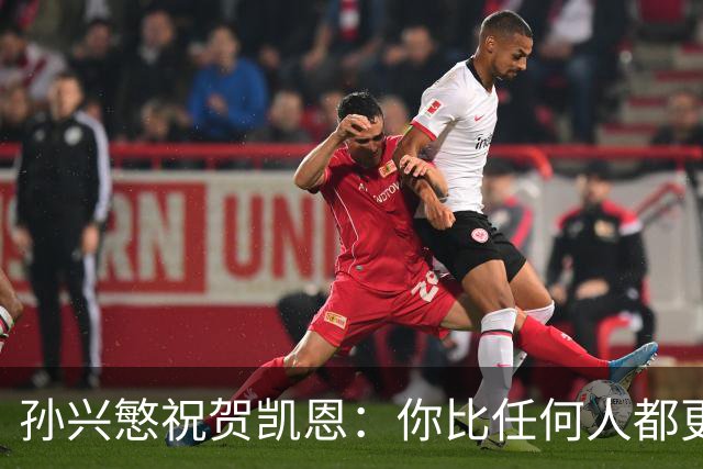 孙兴慜祝贺凯恩：你比任何人都更配得上，祝贺你我的搭档