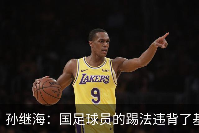 孙继海：国足球员的踢法违背了基本原则，几个丢球都是这样