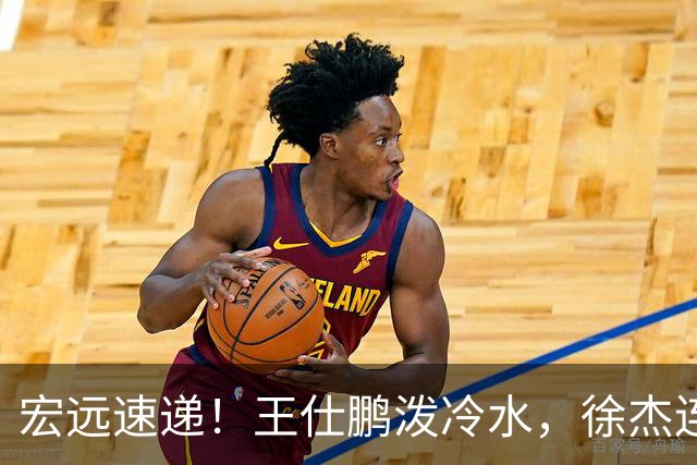 宏远速递！王仕鹏泼冷水，徐杰连怼球迷，胡明轩CBA第一人！