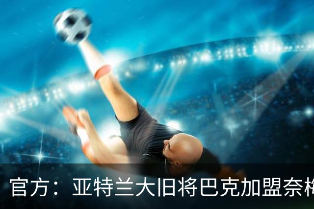 官方：亚特兰大旧将巴克加盟奈梅亨，双方签约1+1年