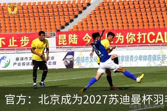 官方：北京成为2027苏迪曼杯羽毛球赛的举办地