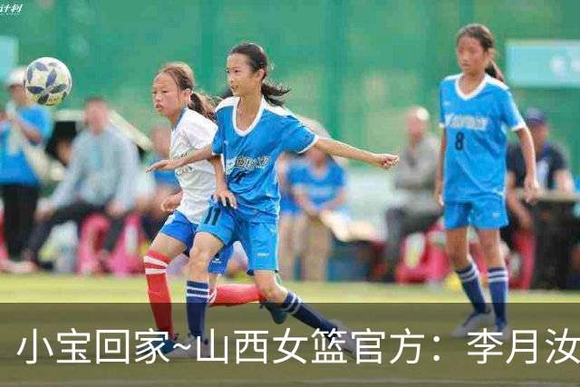 小宝回家~山西女篮官方：李月汝正式加盟球队 新赛季征战WCBA