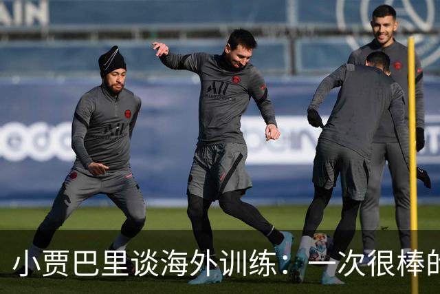 小贾巴里谈海外训练：一次很棒的团队凝聚之旅 会让我们靠得更近