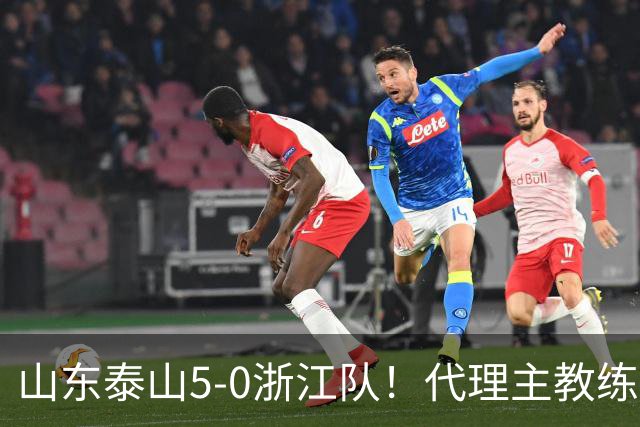 山东泰山5-0浙江队！代理主教练回应，王钰栋表态，中超排名更新