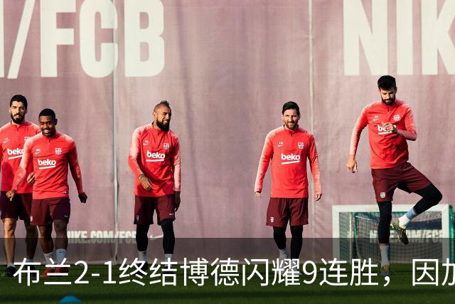 布兰2-1终结博德闪耀9连胜，因加松破门+染红，赫尔默森建功