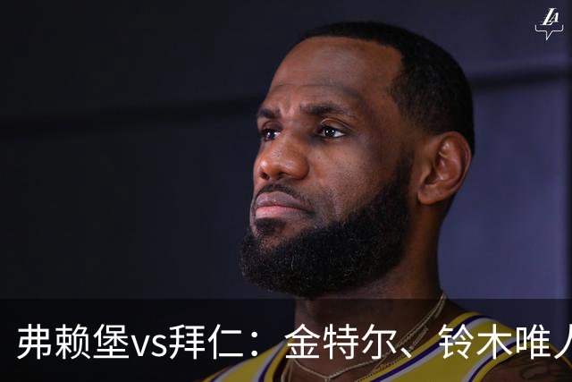 弗赖堡vs拜仁：金特尔、铃木唯人首发，哈里-凯恩、奥利塞出战