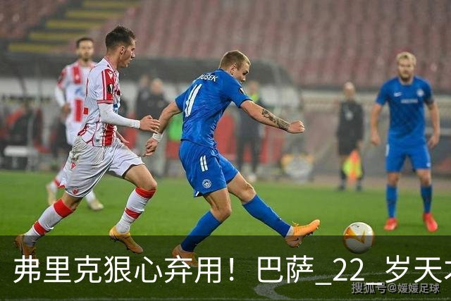 弗里克狠心弃用！巴萨 22 岁天才遭雪藏，大巴黎冬窗伺机抢人