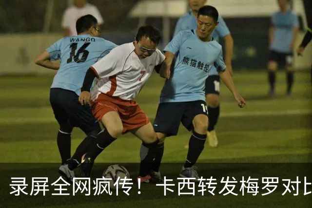 录屏全网疯传！卡西转发梅罗对比视频，一小时紧急删帖