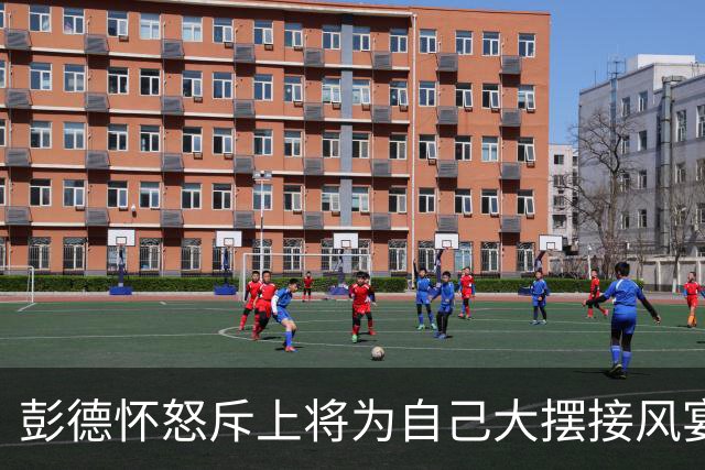 彭德怀怒斥上将为自己大摆接风宴，上将回应：没花钱，都是别人剩下的！