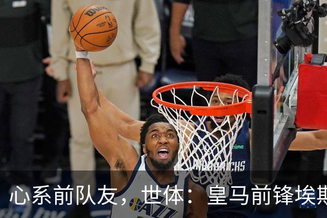 心系前队友，世体：皇马前锋埃斯皮回莱万特看望旧友