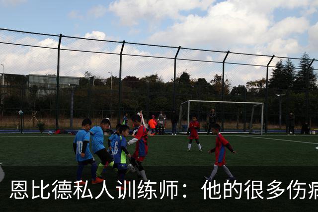 恩比德私人训练师：他的很多伤病是不可抗力 他是个球痴
