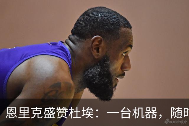 恩里克盛赞杜埃：一台机器，随时准备上场