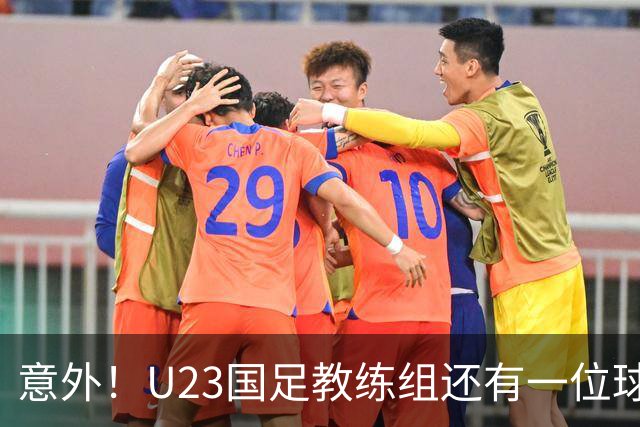 意外！U23国足教练组还有一位球迷的老熟人，他就是国安名将