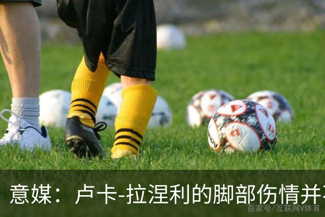意媒：卢卡-拉涅利的脚部伤情并不严重，有望赶上对阵国米
